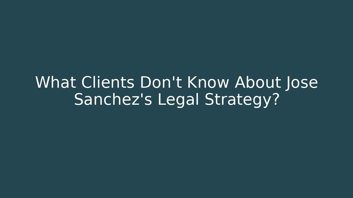 What Clients Don’t Know About Jose Sanchez’s Legal Strategy?