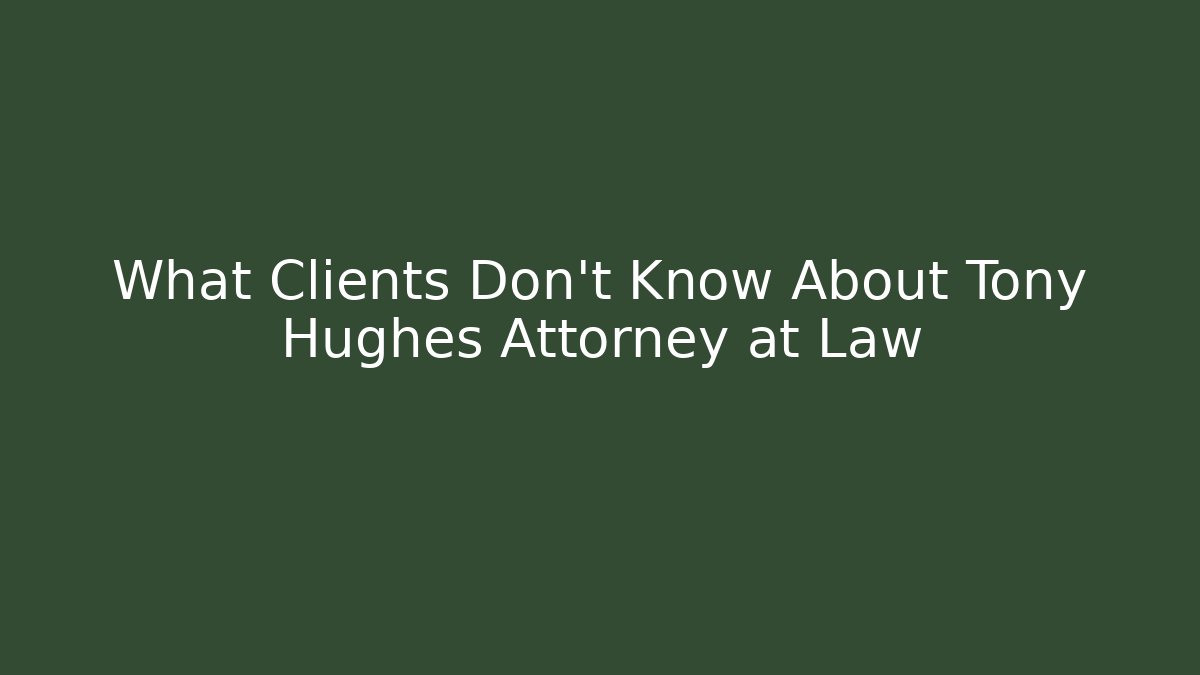 What Clients Don’t Know About Tony Hughes Attorney at Law