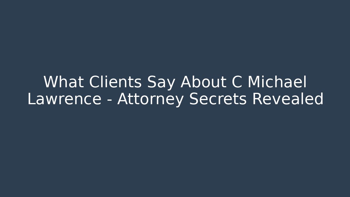 What Clients Say About C Michael Lawrence – Attorney Secrets Revealed
