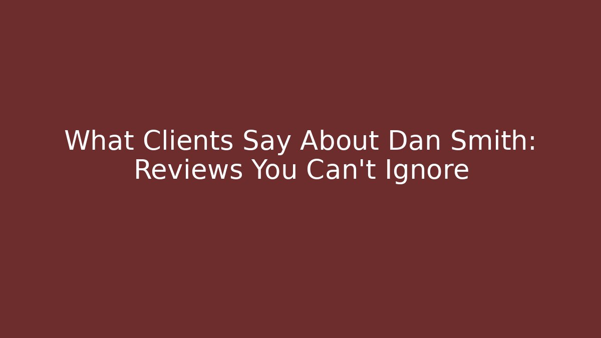 What Clients Say About Dan Smith: Reviews You Can't Ignore