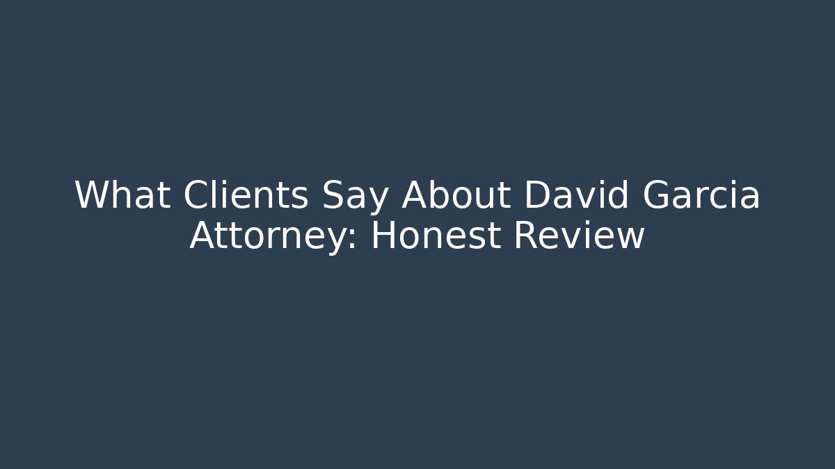 What Clients Say About David Garcia Attorney: Honest Review