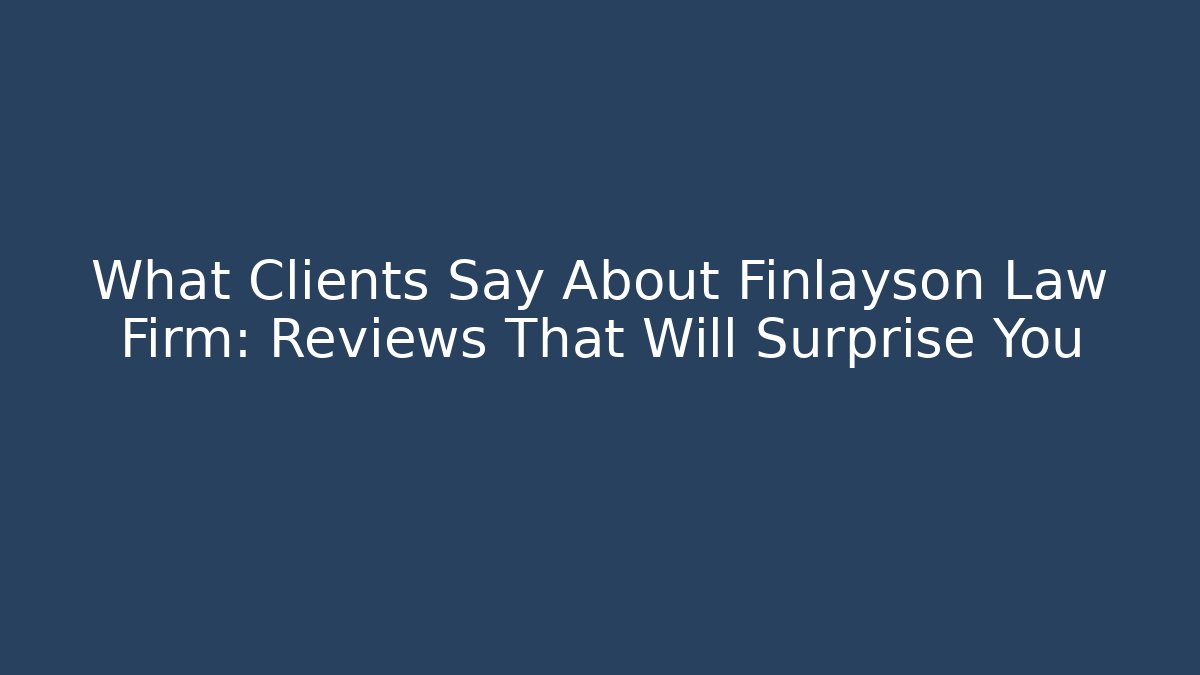What Clients Say About Finlayson Law Firm: Reviews That Will Surprise You
