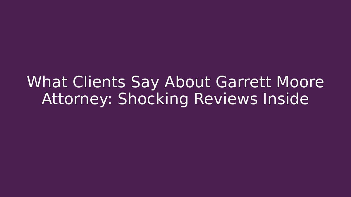 What Clients Say About Garrett Moore Attorney: Shocking Reviews Inside