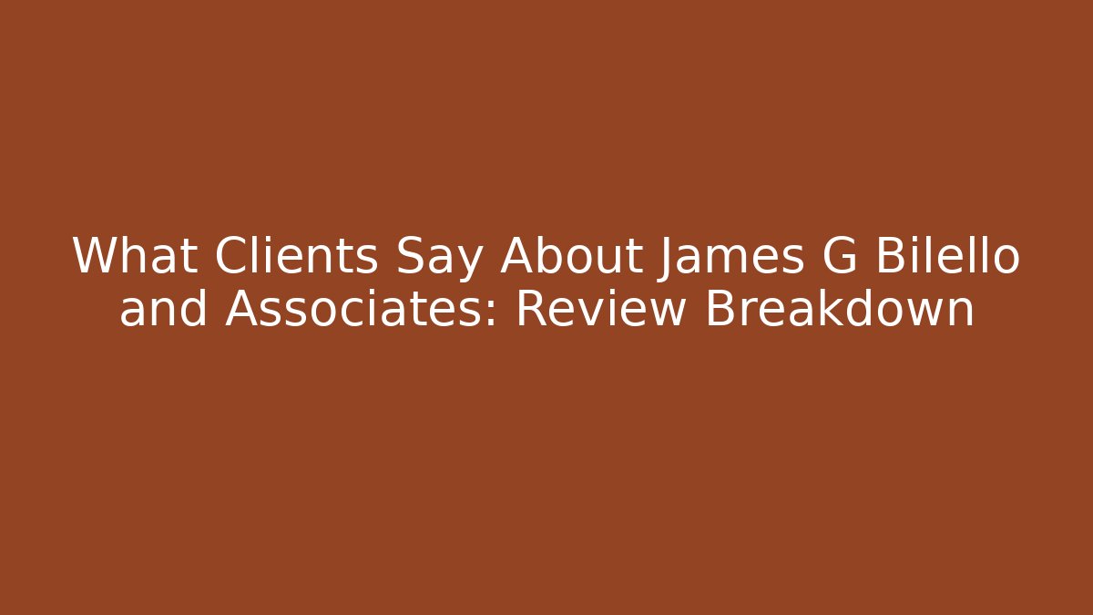 What Clients Say About James G Bilello and Associates: Review Breakdown