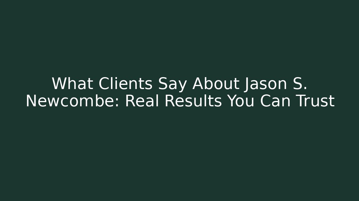 What Clients Say About Jason S. Newcombe: Real Results You Can Trust