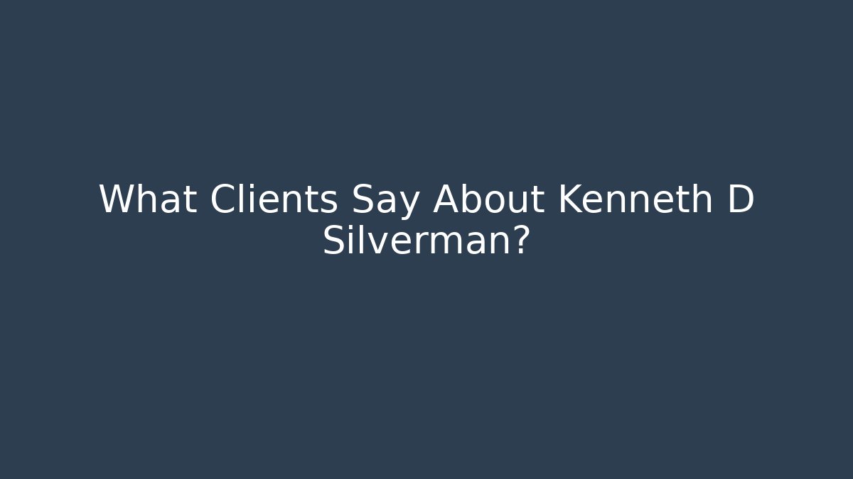 What Clients Say About Kenneth D Silverman?