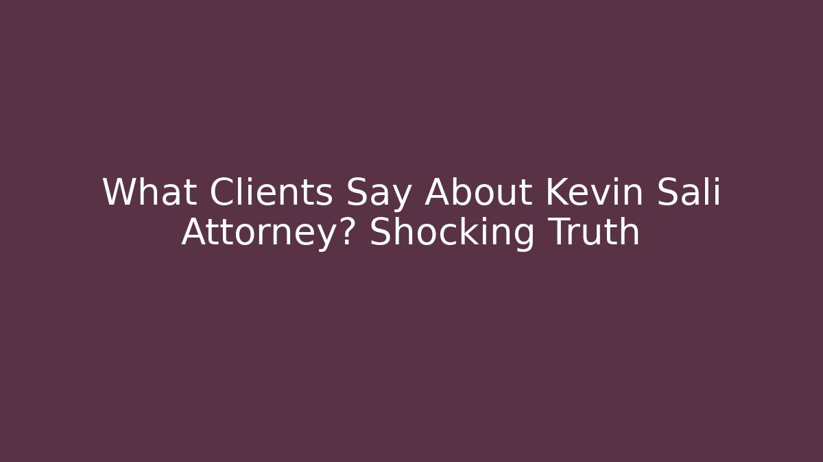 What Clients Say About Kevin Sali Attorney? Shocking Truth