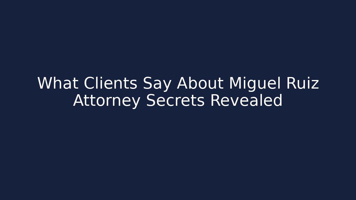 What Clients Say About Miguel Ruiz Attorney Secrets Revealed