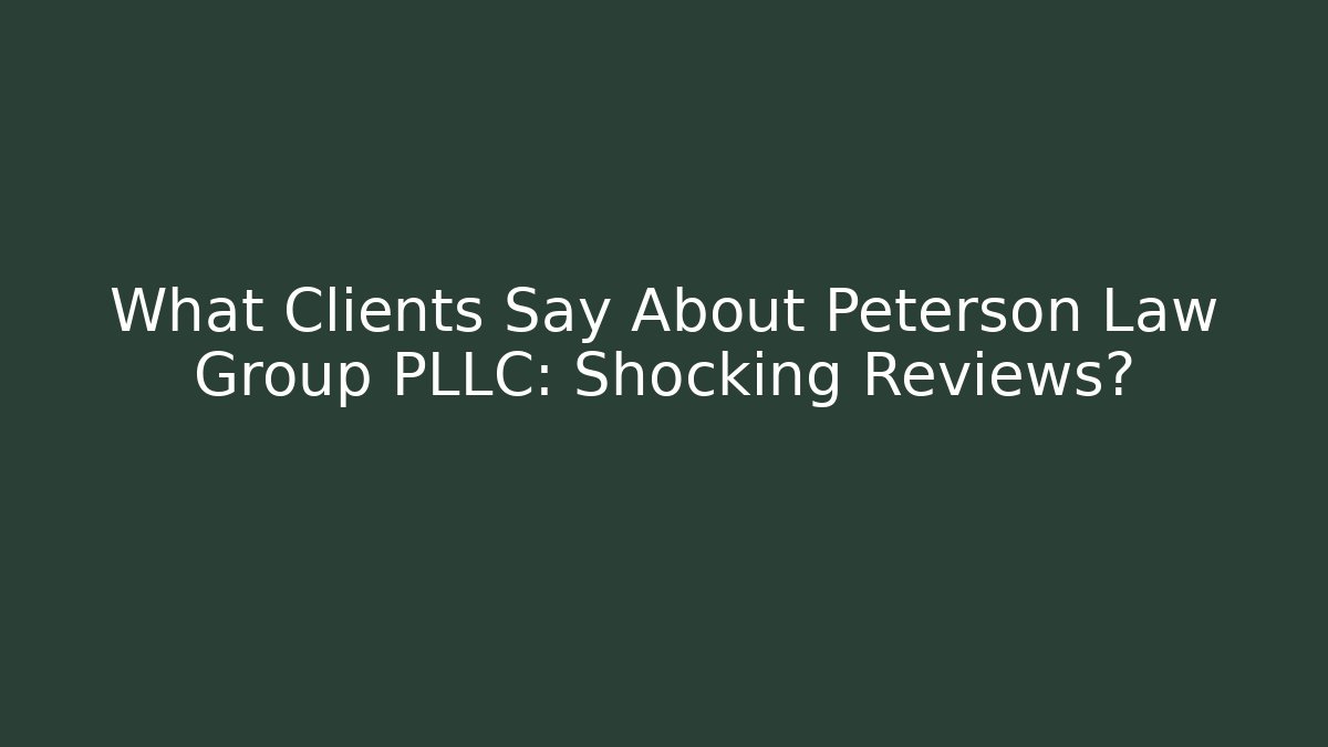 What Clients Say About Peterson Law Group PLLC: Shocking Reviews?