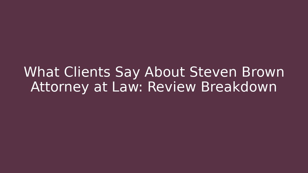What Clients Say About Steven Brown Attorney at Law: Review Breakdown