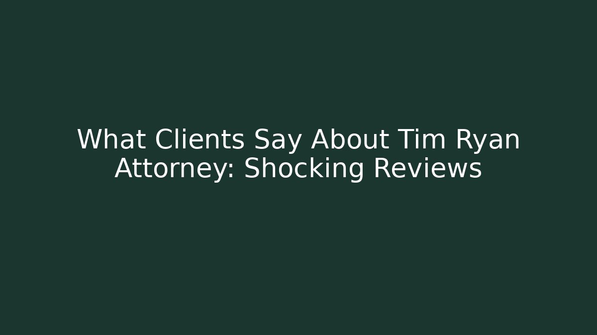 What Clients Say About Tim Ryan Attorney: Shocking Reviews
