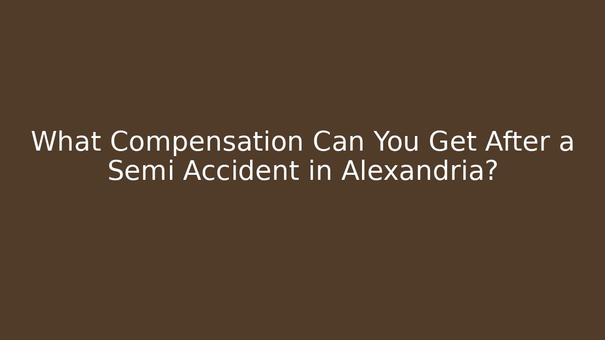 What Compensation Can You Get After a Semi Accident in Alexandria?