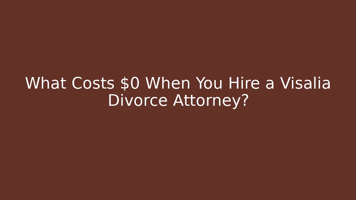 What Costs $0 When You Hire a Visalia Divorce Attorney?