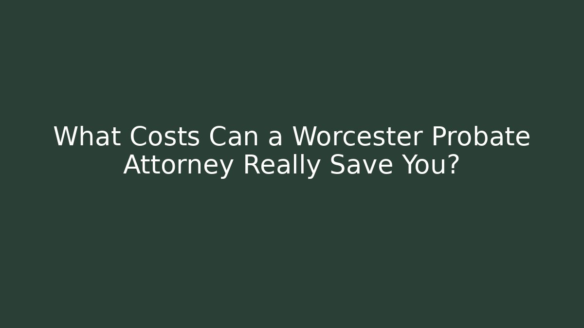 What Costs Can a Worcester Probate Attorney Really Save You?