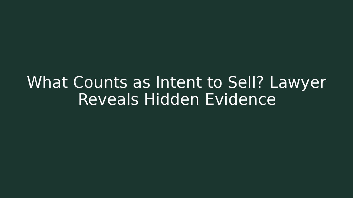 What Counts as Intent to Sell? Lawyer Reveals Hidden Evidence