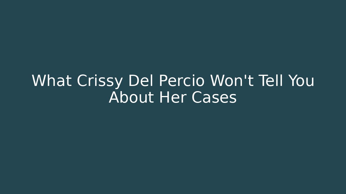 What Crissy Del Percio Won't Tell You About Her Cases