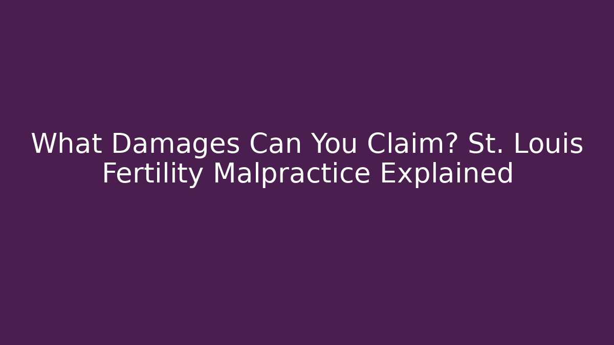 What Damages Can You Claim? St. Louis Fertility Malpractice Explained - WealthxGroup