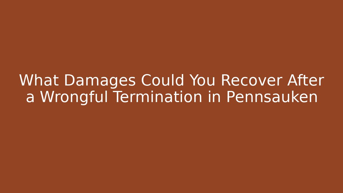 What Damages Could You Recover After a Wrongful Termination in Pennsauken