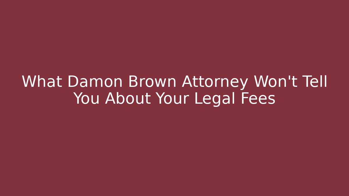 What Damon Brown Attorney Won't Tell You About Your Legal Fees