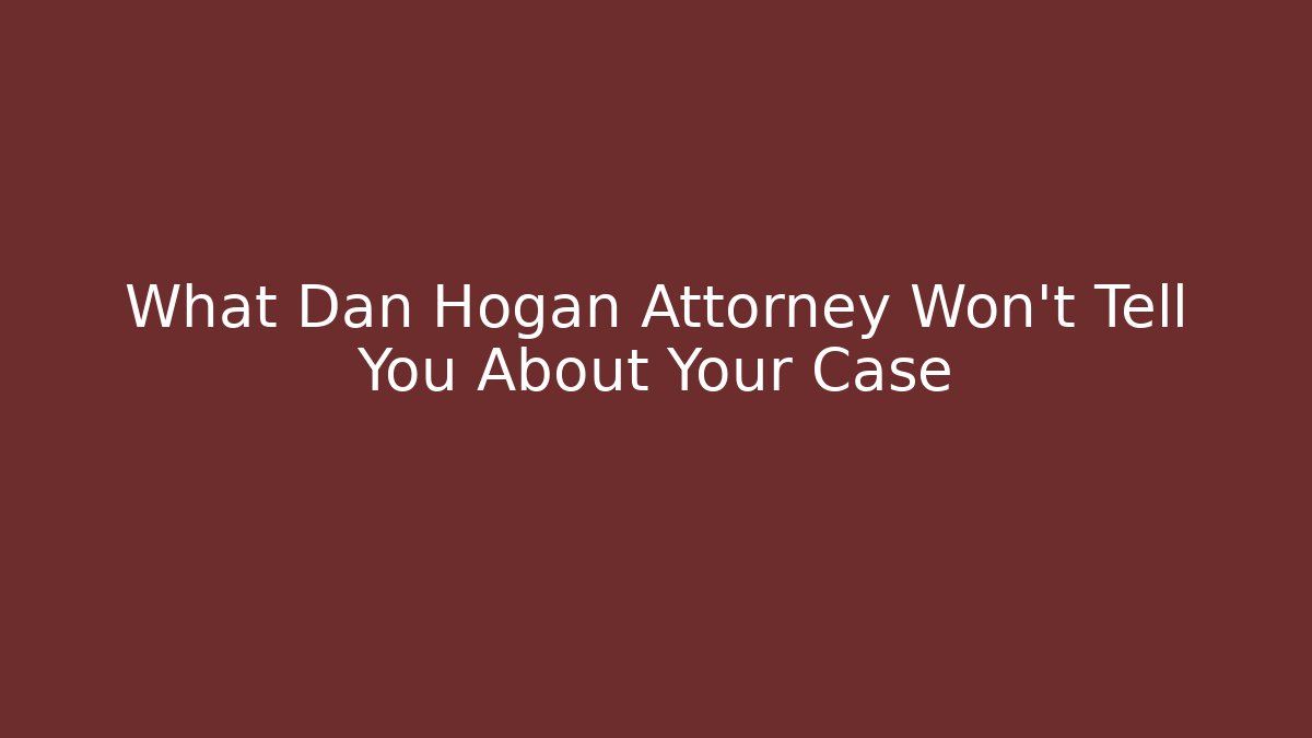 What Dan Hogan Attorney Won't Tell You About Your Case