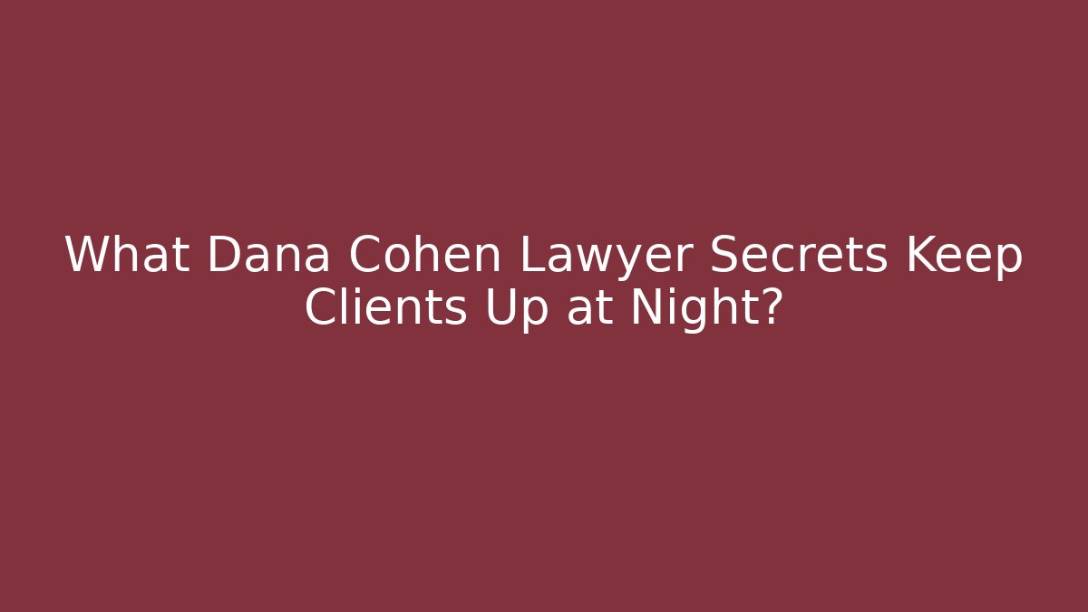 What Dana Cohen Lawyer Secrets Keep Clients Up at Night?