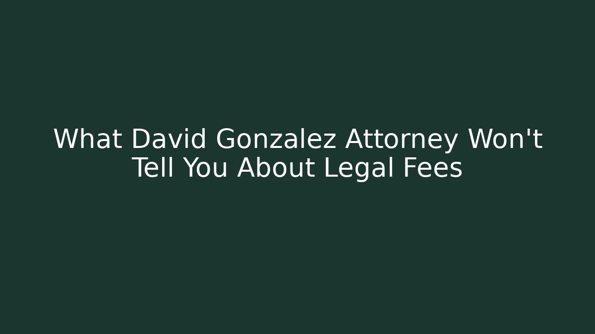 What David Gonzalez Attorney Won't Tell You About Legal Fees