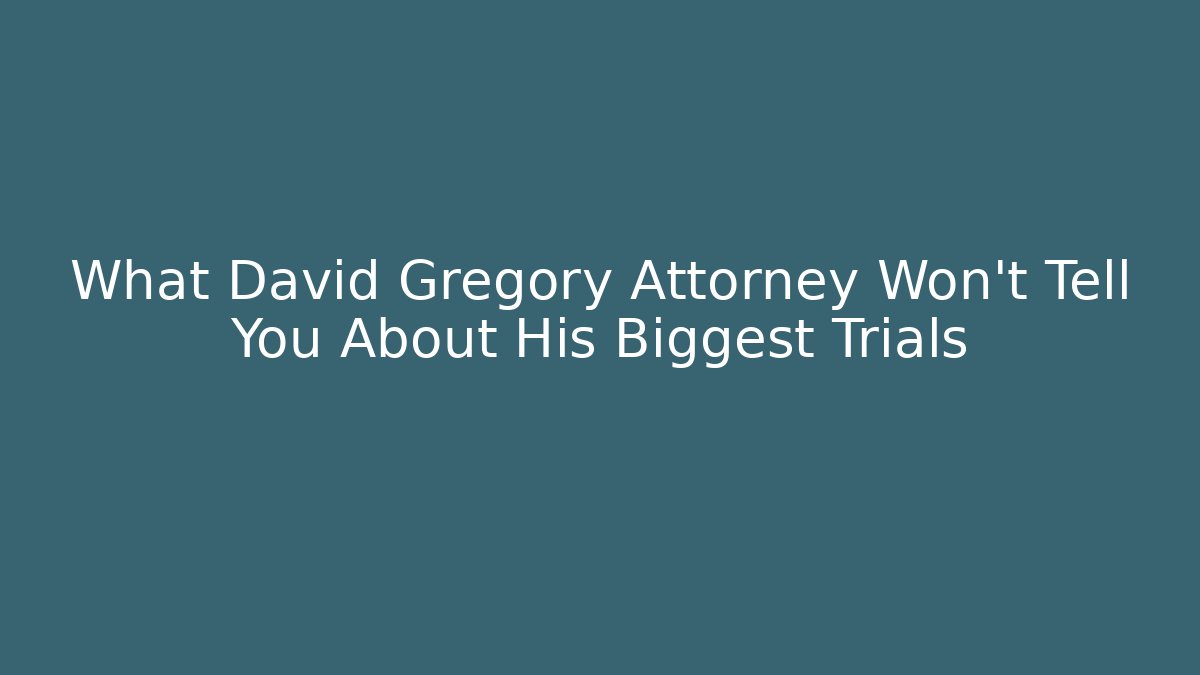 What David Gregory Attorney Won't Tell You About His Biggest Trials