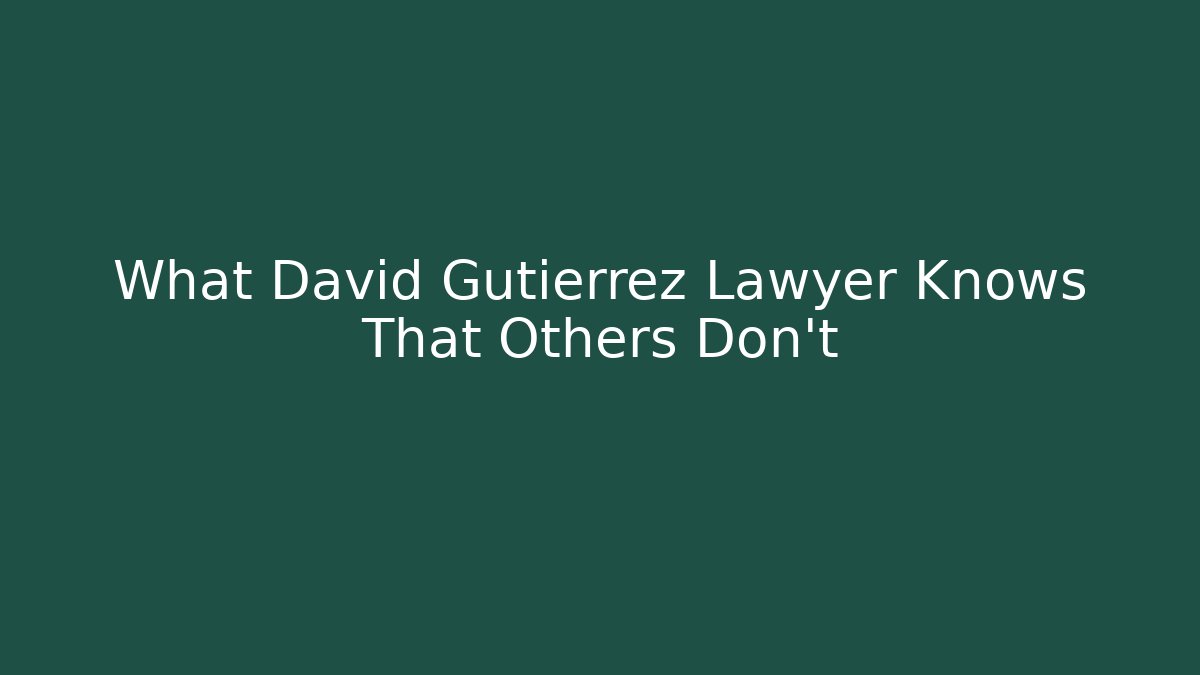 What David Gutierrez Lawyer Knows That Others Don't