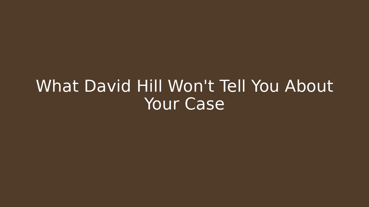 What David Hill Won't Tell You About Your Case