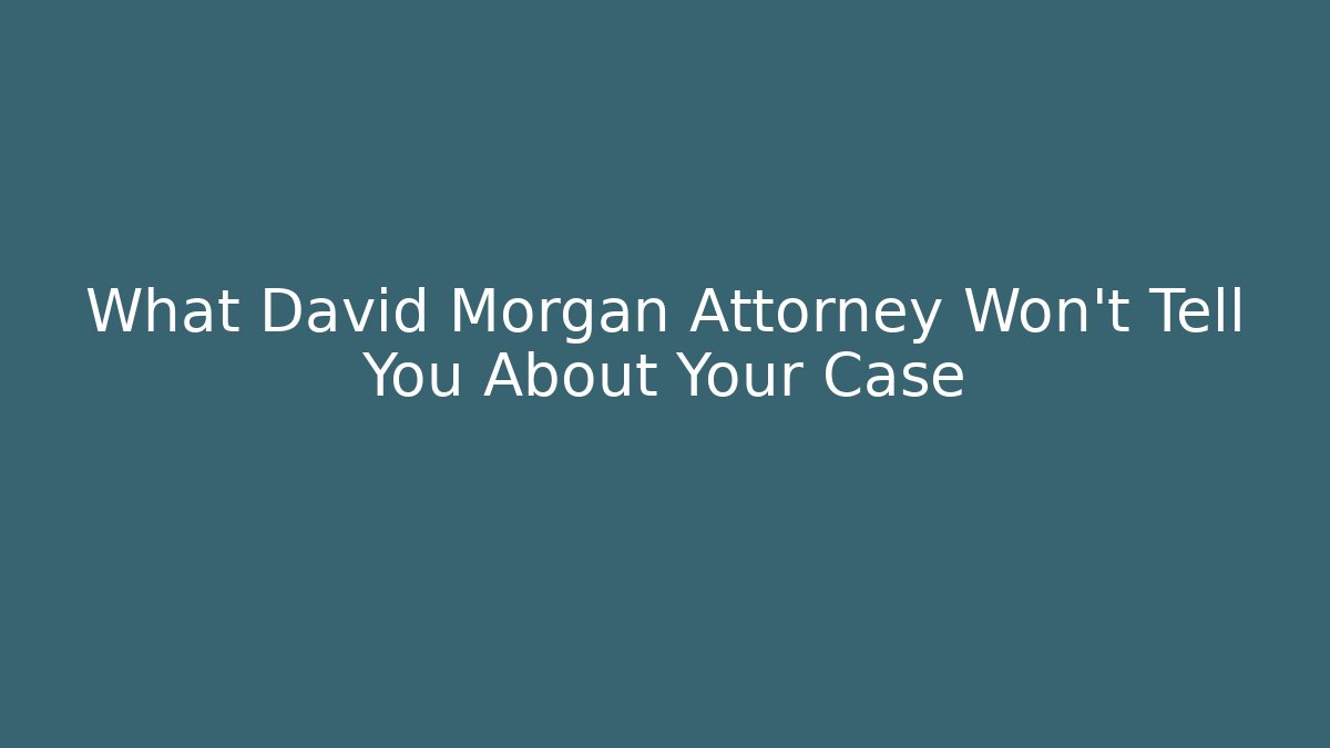 What David Morgan Attorney Won't Tell You About Your Case