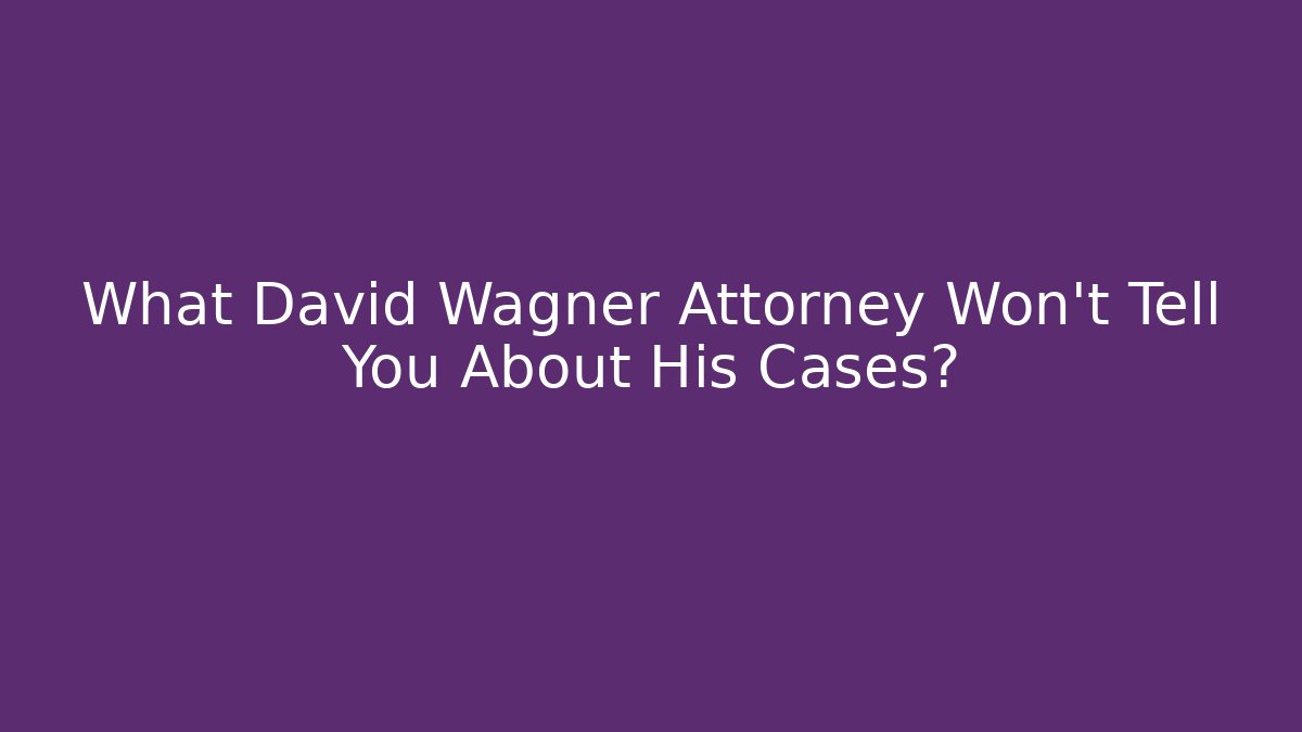 What David Wagner Attorney Won't Tell You About His Cases?