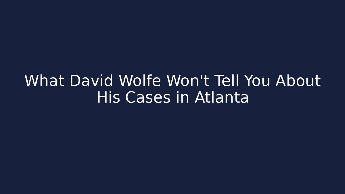 What David Wolfe Won’t Tell You About His Cases in Atlanta