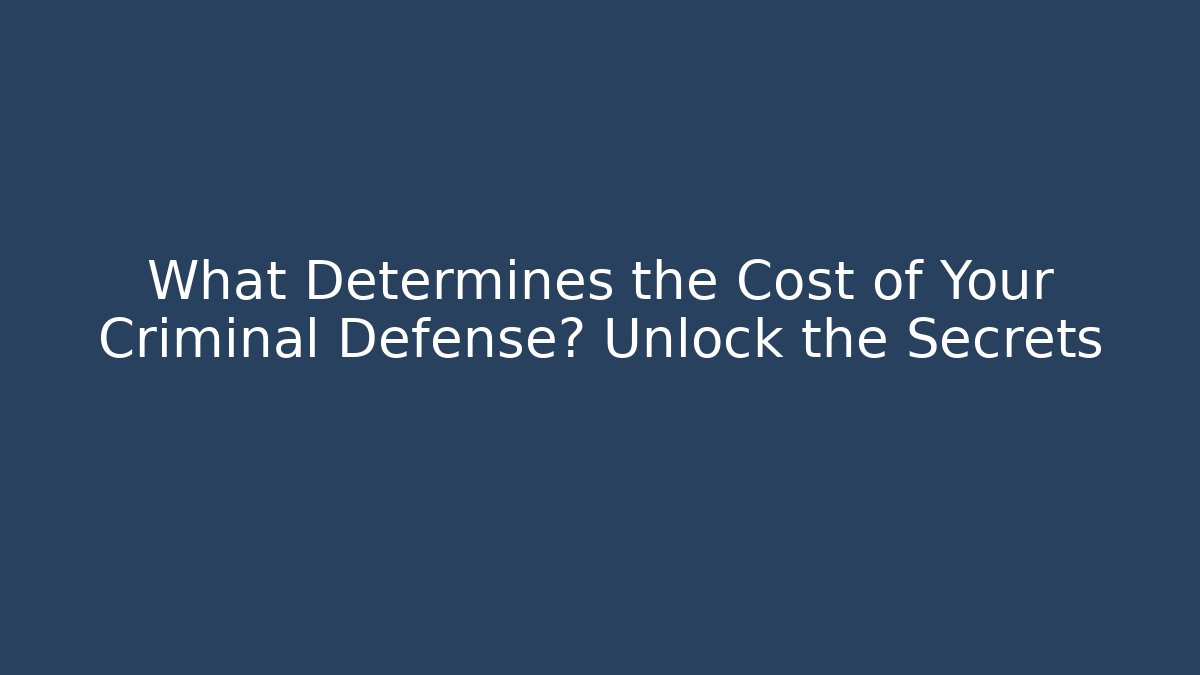 What Determines the Cost of Your Criminal Defense? Unlock the Secrets