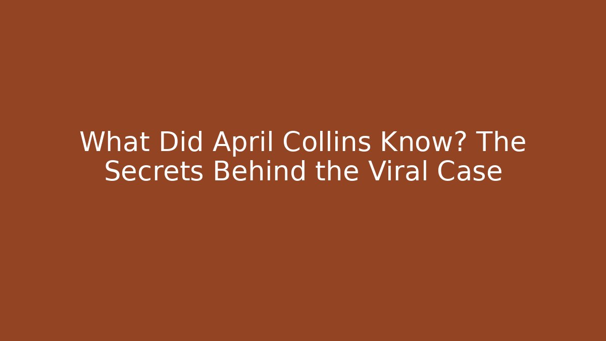What Did April Collins Know? The Secrets Behind the Viral Case