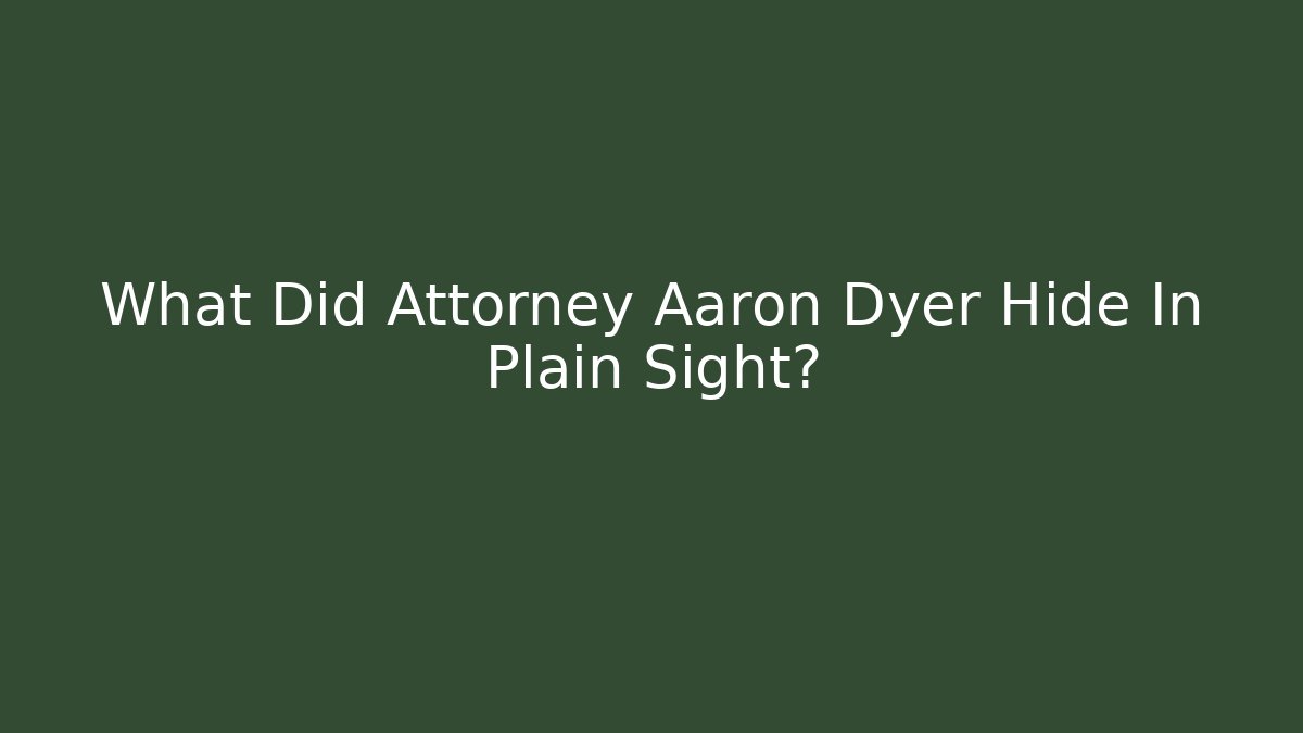What Did Attorney Aaron Dyer Hide In Plain Sight?