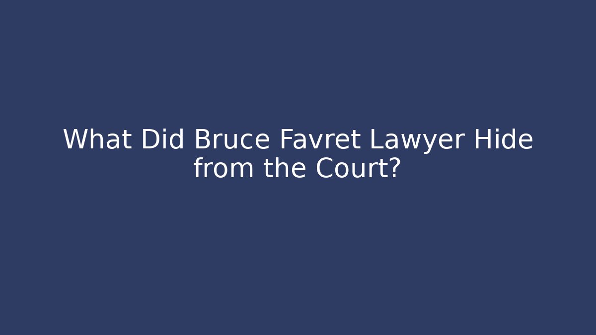 What Did Bruce Favret Lawyer Hide from the Court?