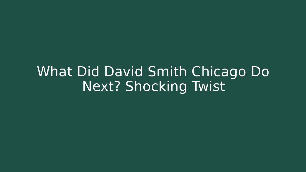 What Did David Smith Chicago Do Next? Shocking Twist - WealthxGroup