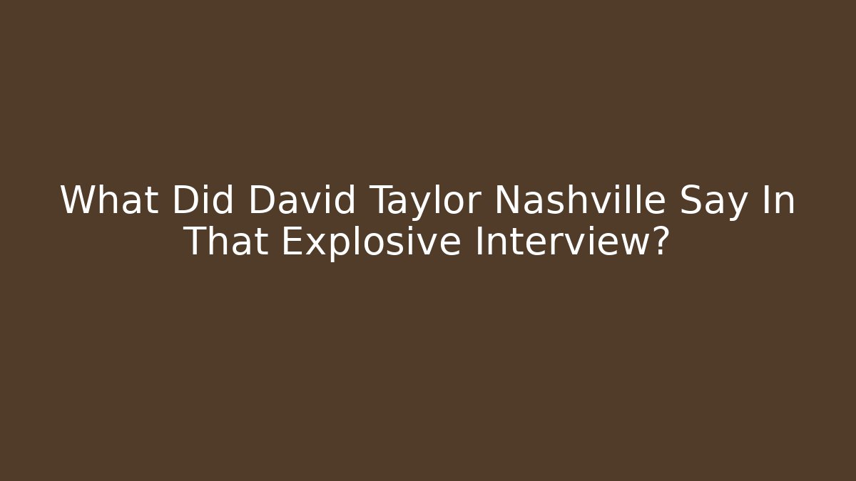 What Did David Taylor Nashville Say In That Explosive Interview?