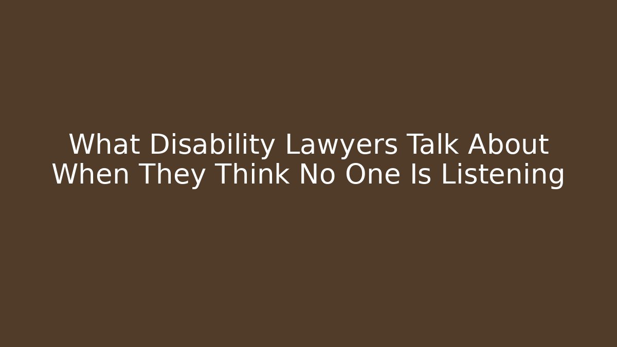 What Disability Lawyers Talk About When They Think No One Is Listening