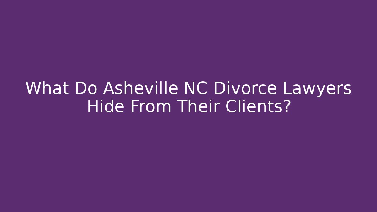 What Do Asheville NC Divorce Lawyers Hide From Their Clients?