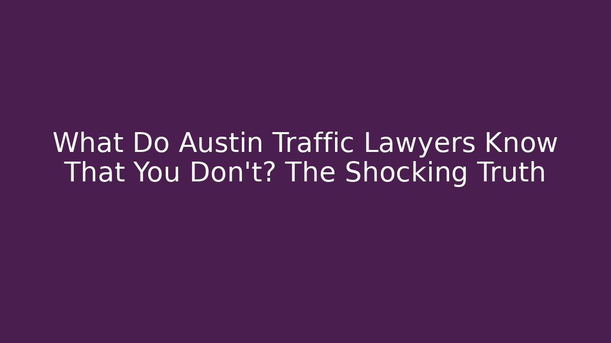 What Do Austin Traffic Lawyers Know That You Don’t? The Shocking Truth