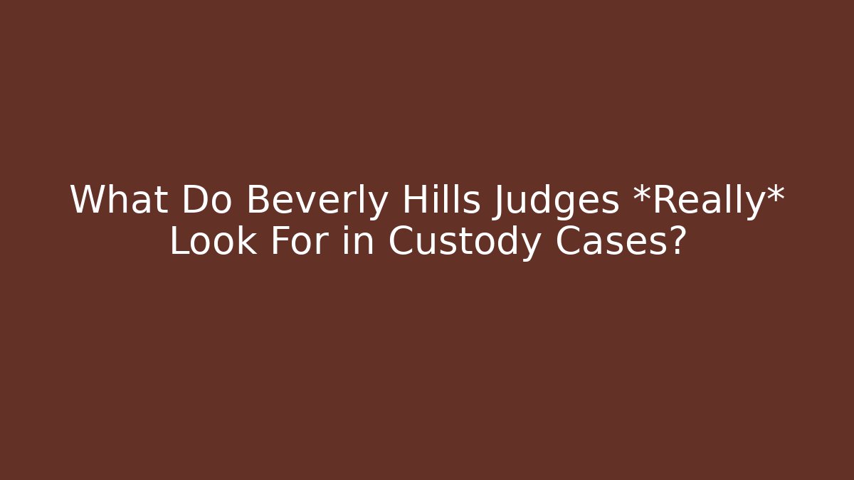What Do Beverly Hills Judges *Really* Look For in Custody Cases?