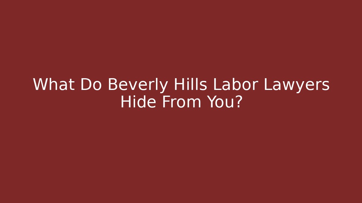 What Do Beverly Hills Labor Lawyers Hide From You? - WealthxGroup