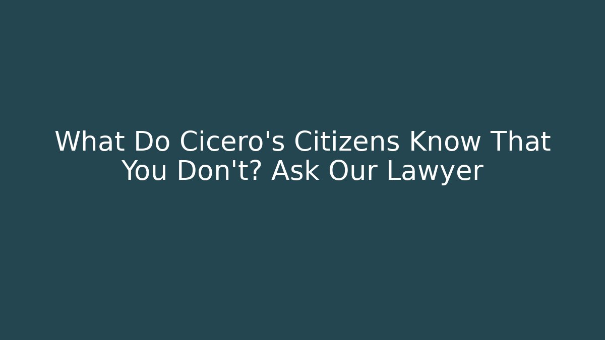 What Do Cicero's Citizens Know That You Don't? Ask Our Lawyer