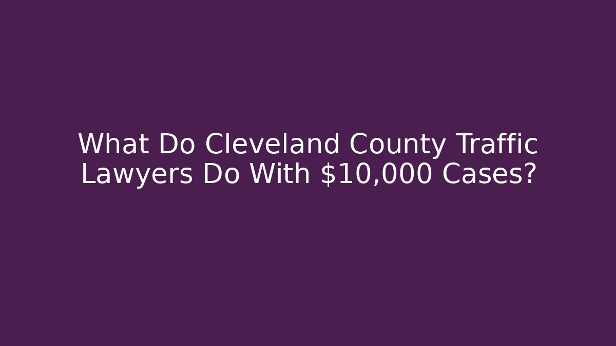 What Do Cleveland County Traffic Lawyers Do With $10,000+ Cases?