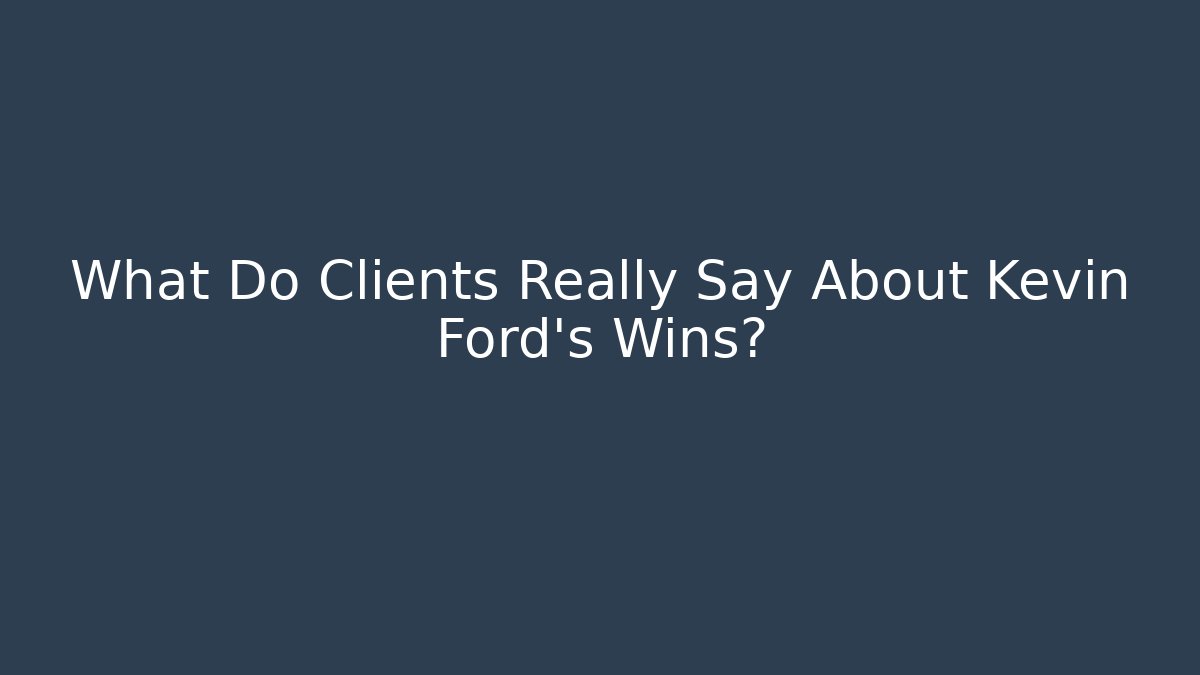 What Do Clients Really Say About Kevin Ford's Wins?