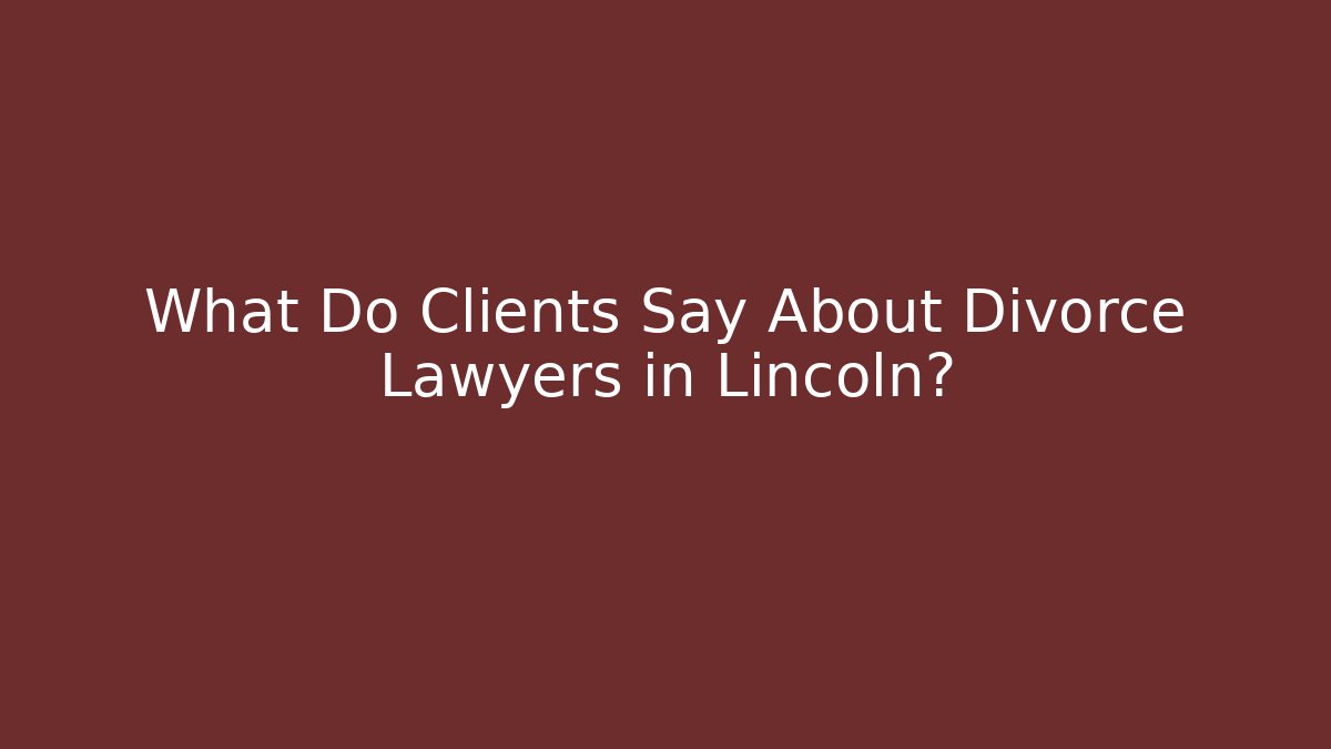 What Do Clients Say About Divorce Lawyers in Lincoln?