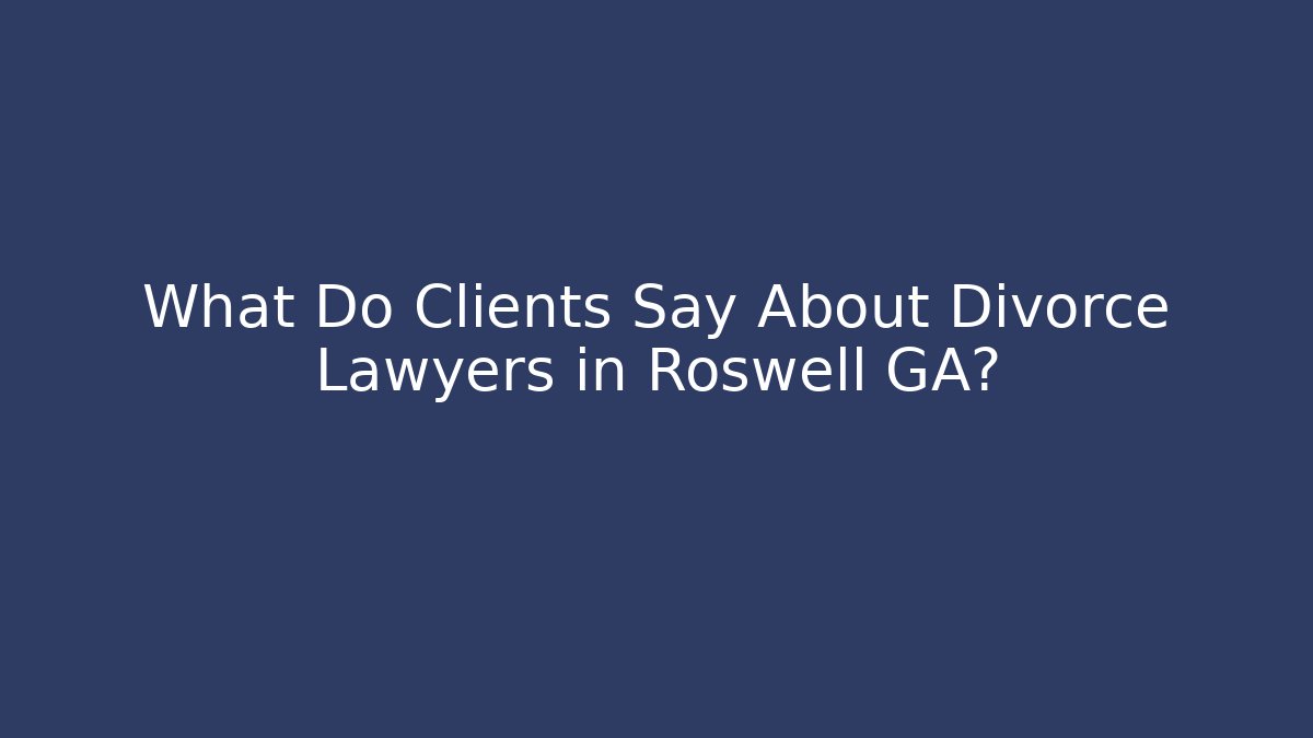 What Do Clients Say About Divorce Lawyers in Roswell GA?