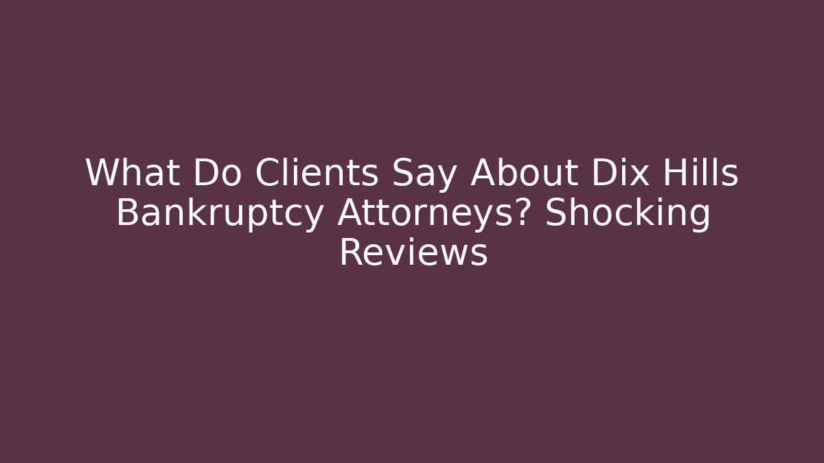 What Do Clients Say About Dix Hills Bankruptcy Attorneys? Shocking Reviews