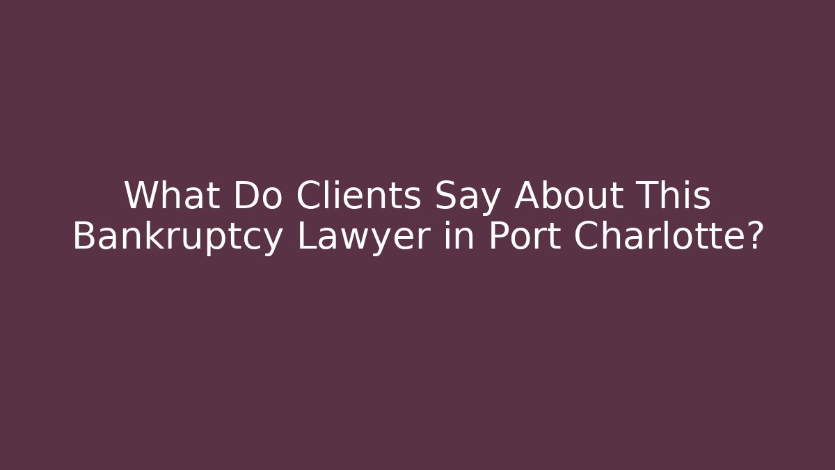 What Do Clients Say About This Bankruptcy Lawyer in Port Charlotte?